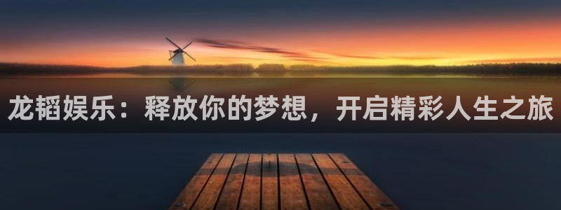 天辰娱乐：龙韬娱乐：释放你的梦想，开启精彩人生之旅