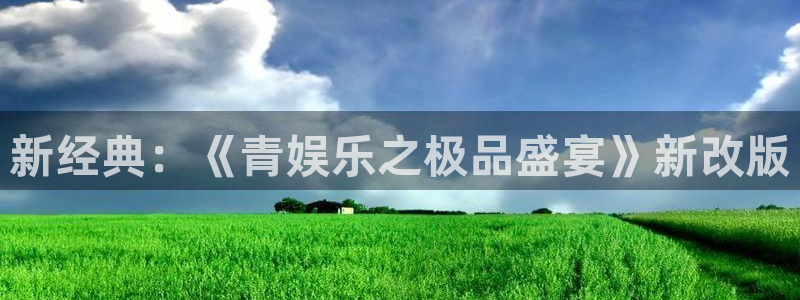 天辰娱乐下载：新经典：《青娱乐之极品盛宴》新改版