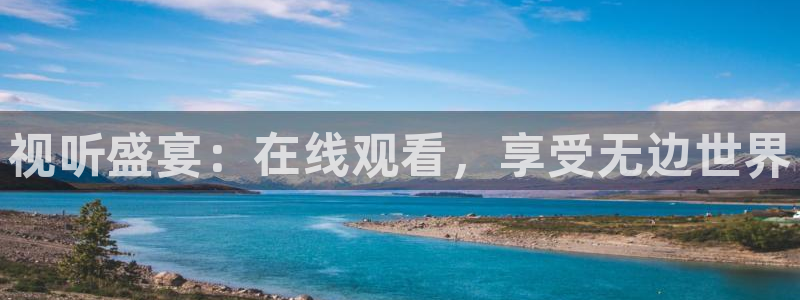 天辰娱乐注册：视听盛宴：在线观看，享受无边世界