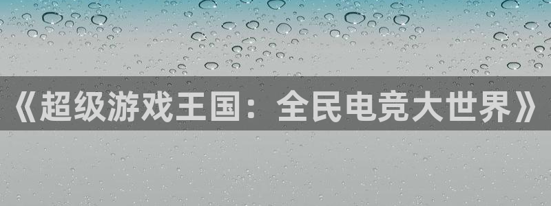 天辰平台：《超级游戏王国：全民电竞大世界》