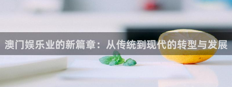 天辰娱乐：澳门娱乐业的新篇章：从传统到现代的转型与发展