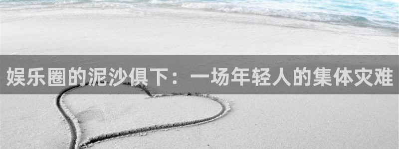 天辰平台：娱乐圈的泥沙俱下：一场年轻人的集体灾难