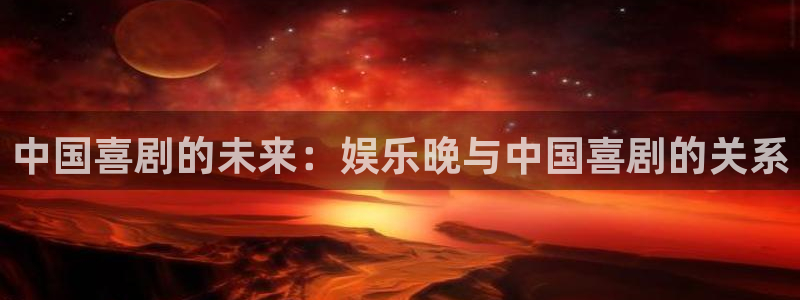 天辰平台：中国喜剧的未来：娱乐晚与中国喜剧的关系