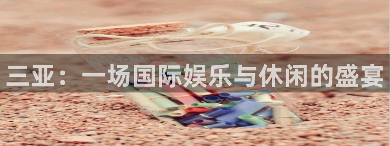 天辰娱乐注册：三亚：一场国际娱乐与休闲的盛宴